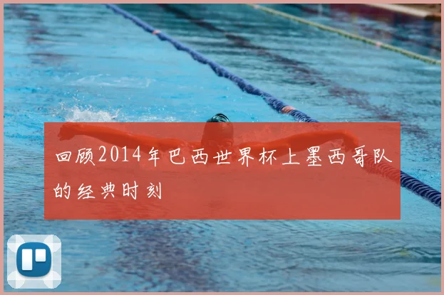 回顾2014年巴西世界杯上墨西哥队的经典时刻