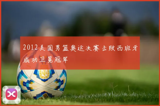2012美国男篮奥运决赛击败西班牙成功卫冕冠军