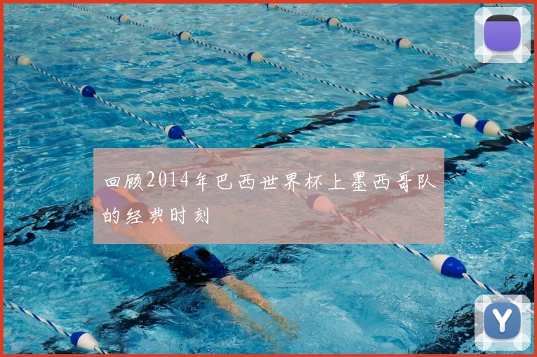 回顾2014年巴西世界杯上墨西哥队的经典时刻